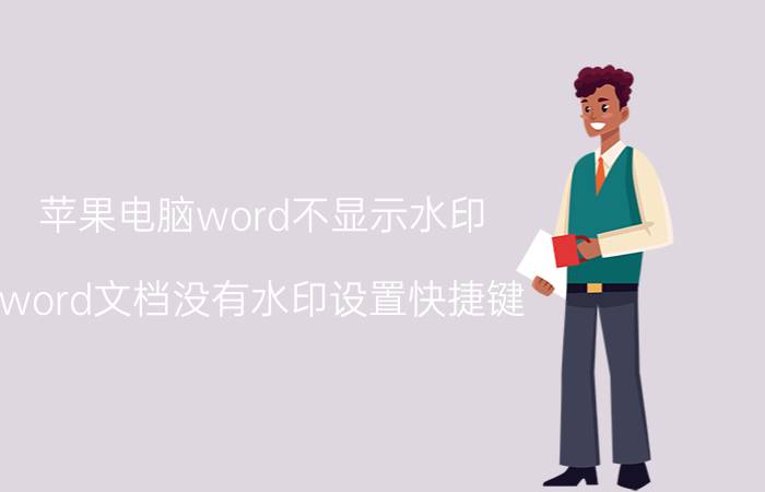 苹果电脑word不显示水印 word文档没有水印设置快捷键？